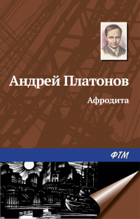 Андрей Платонов - Афродита