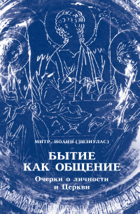 Митрополит Иоанн Зизиулас - Бытие как общение. Очерки о личности и Церкви