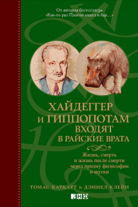  - Хайдеггер и гиппопотам входят в райские врата. Жизнь, смерть и жизнь после смерти через призму философии и шутки