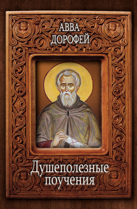 Преподобный Дорофей авва Палестинский - Душеполезные поучения и послания с присовокуплением вопросов его и ответов на оные Варсануфия Великого и Иоанна Пророка