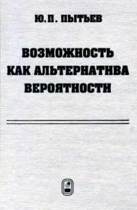 Юрий Пытьев - Возможность как альтернатива вероятности. Математические и эмпирические основы, применение