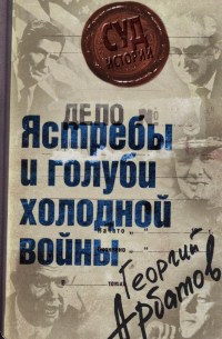 Георгий Арбатов - Дело: «Ястребы и голуби холодной войны»
