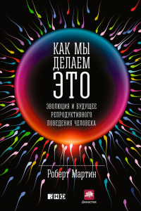 Роберт Д. Мартин - Как мы делаем это. Эволюция и будущее репродуктивного поведения человека