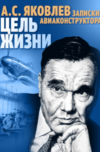 Александр Яковлев - Цель жизни. Записки авиаконструктора