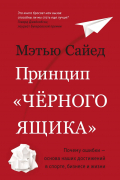 Мэтью Сайед - Принцип «черного ящика». Как превратить неудачи в успех и снизить риск непоправимых ошибок