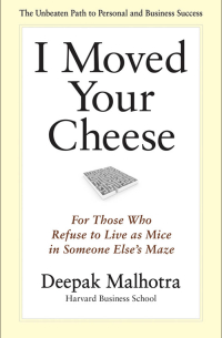 Дипак Малхотра - I Moved Your Cheese. For Those Who Refuse to Live as Mice in Someone Else's Maze