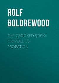 Рольф Болдревуд - The Crooked Stick; Or, Pollie's Probation