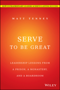  - Serve to Be Great. Leadership Lessons from a Prison, a Monastery, and a Boardroom