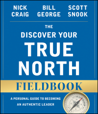  - The Discover Your True North Fieldbook. A Personal Guide to Finding Your Authentic Leadership
