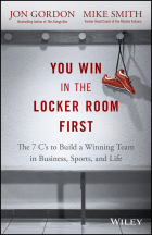  - You Win in the Locker Room First. The 7 C's to Build a Winning Team in Business, Sports, and Life