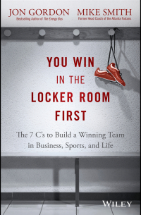 - You Win in the Locker Room First. The 7 C's to Build a Winning Team in Business, Sports, and Life