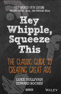  - Hey, Whipple, Squeeze This. The Classic Guide to Creating Great Ads