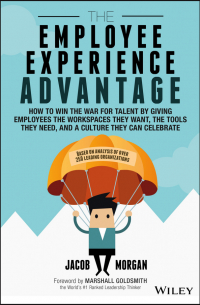  - The Employee Experience Advantage. How to Win the War for Talent by Giving Employees the Workspaces they Want, the Tools they Need, and a Culture They Can Celebrate