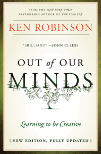 Кен Робинсон - Out of Our Minds. Learning to be Creative