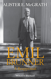 Алистер Э. Макграт - Emil Brunner. A Reappraisal