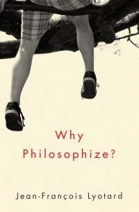Жан-Франсуа Лиотар - Why Philosophize?