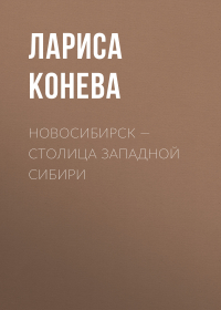 Лариса Конева - Новосибирск — столица Западной Сибири