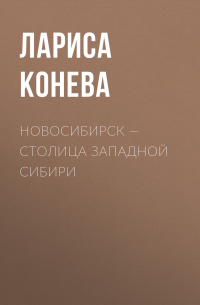 Лариса Конева - Новосибирск — столица Западной Сибири