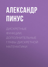 Александр Пинус - Дискретные функции. Дополнительные главы дискретной математики