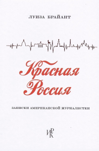 Луиза Брайант - Красная Россия. Записки американской журналистки