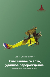 Лама Сопа Ринпоче - Счастливая смерть, удачное перерождение: как помочь близкому этого достичь