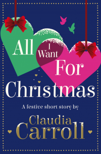 Клаудиа Кэрролл - All I Want For Christmas: A festive short story