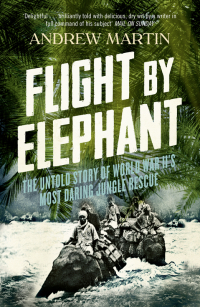 Эндрю Мартин - Flight By Elephant: The Untold Story of World War II’s Most Daring Jungle Rescue