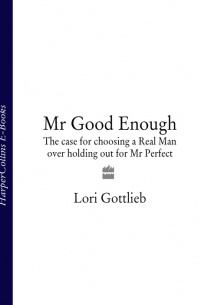 Лори Готтлиб - Mr Good Enough: The case for choosing a Real Man over holding out for Mr Perfect