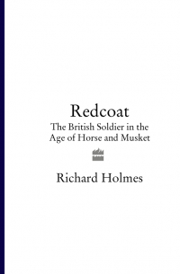 Ричард Холмс - Redcoat: The British Soldier in the Age of Horse and Musket