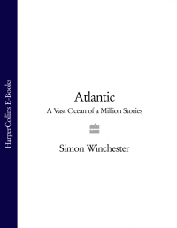 Саймон Винчестер - Atlantic: A Vast Ocean of a Million Stories