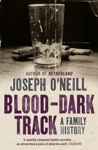 Joseph O’Neill - Blood-Dark Track: A Family History