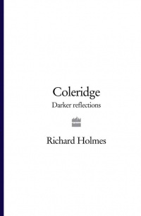 Ричард Холмс - Coleridge: Darker Reflections