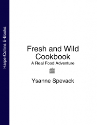 Ysanne Spevack - Fresh and Wild Cookbook: A Real Food Adventure