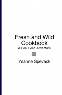 Ysanne Spevack - Fresh and Wild Cookbook: A Real Food Adventure