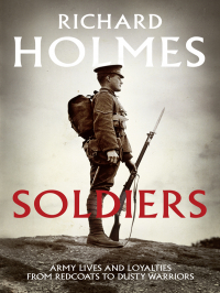 Ричард Холмс - Soldiers: Army Lives and Loyalties from Redcoats to Dusty Warriors