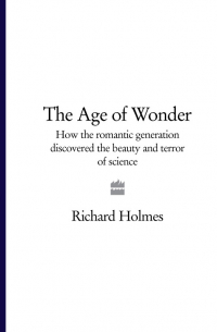 Ричард Холмс - The Age of Wonder: How the Romantic Generation Discovered the Beauty and Terror of Science