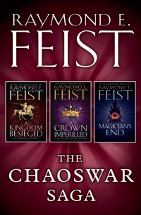 Раймонд Фейст - The Chaoswar Saga: A Kingdom Besieged, A Crown Imperilled, Magician’s End