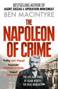 Бен Макинтайр - The Napoleon of Crime: The Life and Times of Adam Worth, the Real Moriarty