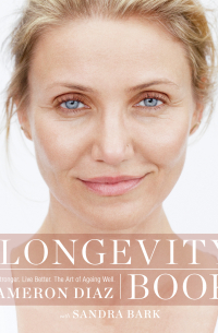 Кэмерон Диаз - The Longevity Book: Live stronger. Live better. The art of ageing well.