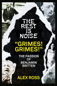 Алекс Росс - The Rest Is Noise Series: “Grimes! Grimes!”: The Passion of Benjamin Britten