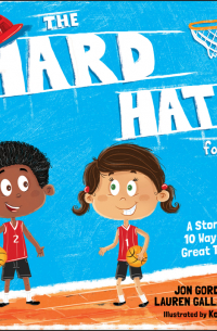  - The Hard Hat for Kids. A Story About 10 Ways to Be a Great Teammate
