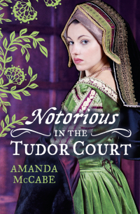 Аманда Маккейб - NOTORIOUS in the Tudor Court: A Sinful Alliance / A Notorious Woman
