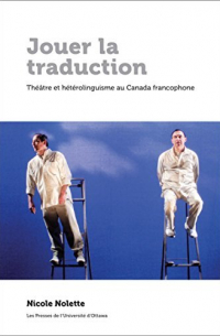 Nicole Nolette - Jouer La Traduction: Théâtre Et Hétérolinguisme Au Canada Francophone