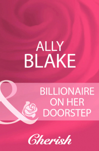 Элли Блейк - Billionaire On Her Doorstep