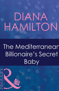 Диана Гамильтон - The Mediterranean Billionaire's Secret Baby