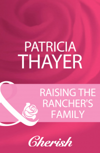 Патрисия Тэйер - Raising The Rancher's Family