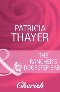 Патрисия Тэйер - The Rancher's Doorstep Baby