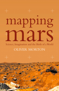 Оливер Мортон - Mapping Mars: Science, Imagination and the Birth of a World