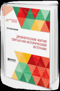 Василий Ключевский - Древнерусские жития святых как исторический источник