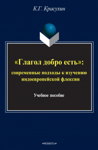 Константин Красухин - «Глагол добро есть»: cовременные подходы к изучению индоевропейской флексии